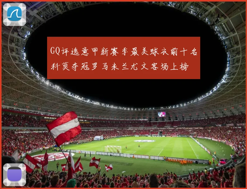 GQ评选意甲新赛季最美球衣前十名科莫夺冠罗马米兰尤文客场上榜